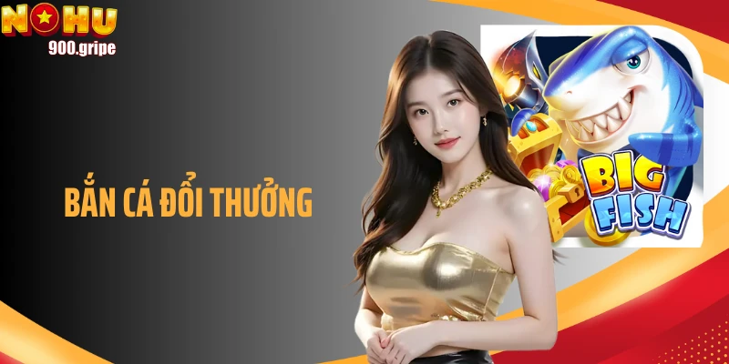 Bắn Cá Đổi Thưởng - Giải Trí Kết Hợp Kỹ Năng Và Hốt Quà To