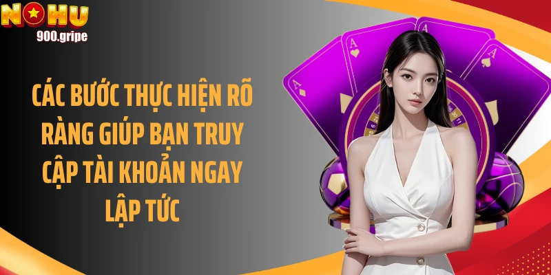 Các bước thực hiện rõ ràng giúp bạn truy cập tài khoản ngay lập tức