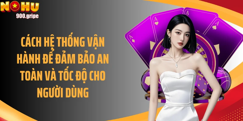 Cách hệ thống vận hành để đảm bảo an toàn và tốc độ cho người dùng