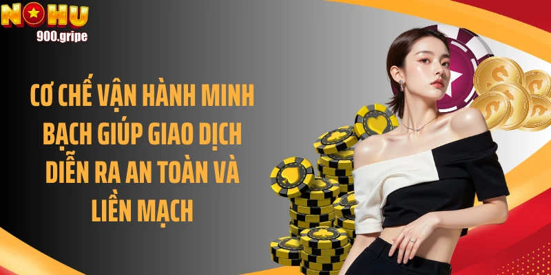 Cơ chế vận hành minh bạch giúp giao dịch diễn ra an toàn và liền mạch