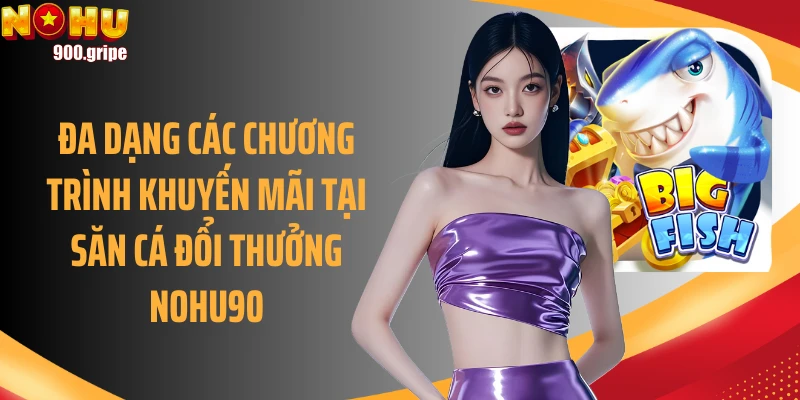 Đa dạng các chương trình khuyến mãi tại săn cá đổi thưởng Nohu90