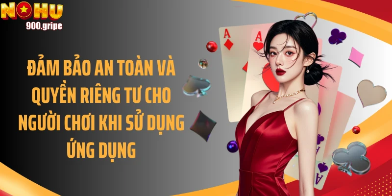 Đảm bảo an toàn và quyền riêng tư cho người chơi khi sử dụng ứng dụng