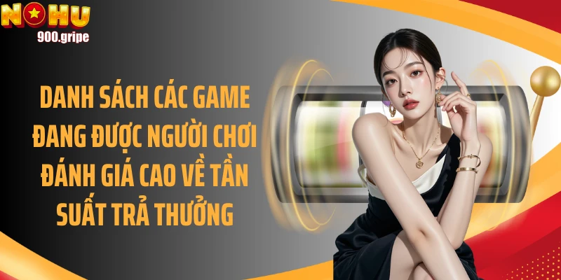 Danh sách các game đang được người chơi đánh giá cao về tần suất trả thưởng