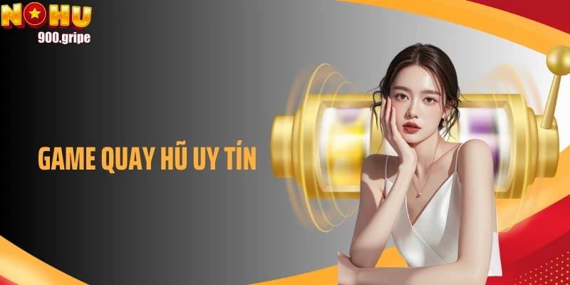 Game Quay Hũ Uy Tín - Lựa Chọn Giải Trí Hoàn Hảo, Trọn Vẹn