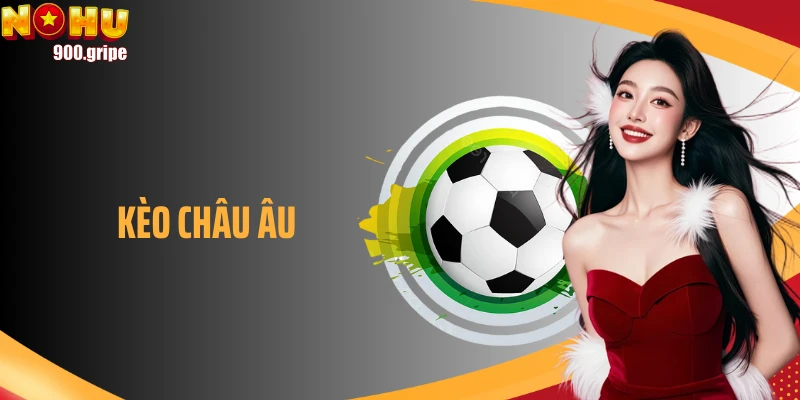 Kèo Châu Âu - Chiến Thuật Tối Ưu Dành Cho Người Mới