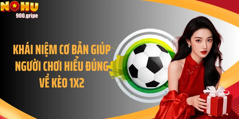 Khái niệm cơ bản giúp người chơi hiểu đúng về kèo 1X2