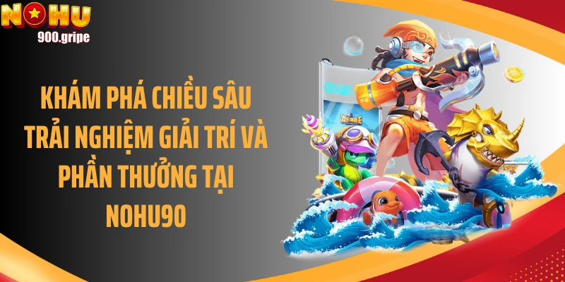 Khám phá chiều sâu trải nghiệm giải trí và phần thưởng tại Nohu90
