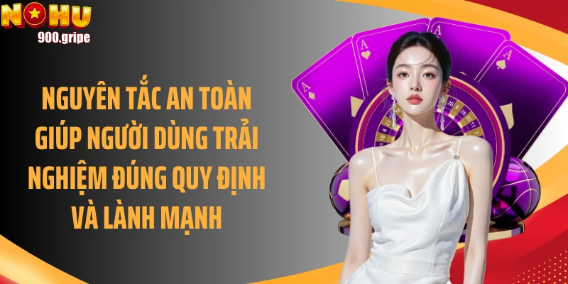 Nguyên tắc an toàn giúp người dùng trải nghiệm đúng quy định và lành mạnh
