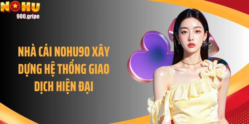 Nhà cái NOHU90 xây dựng hệ thống giao dịch hiện đại