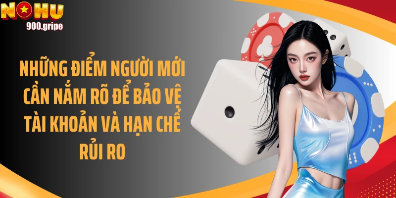 Những điểm người mới cần nắm rõ để bảo vệ tài khoản và hạn chế rủi ro