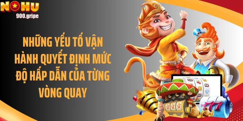 Những yếu tố vận hành quyết định mức độ hấp dẫn của từng vòng quay