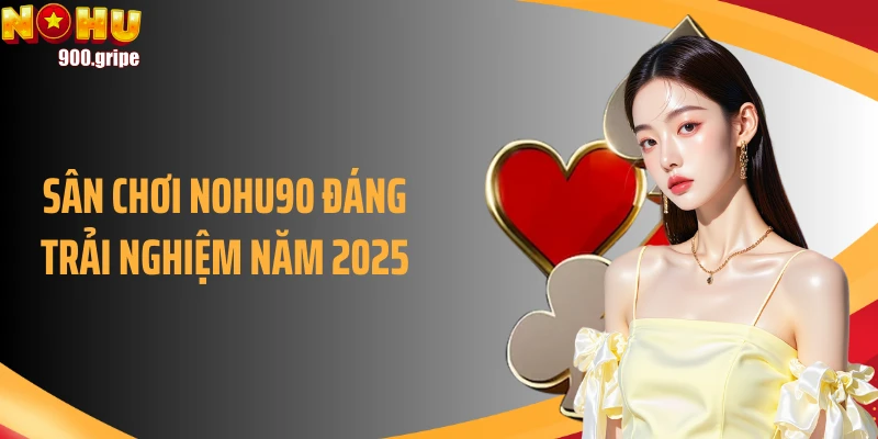 Sân chơi NOHU90 đáng trải nghiệm năm 2025