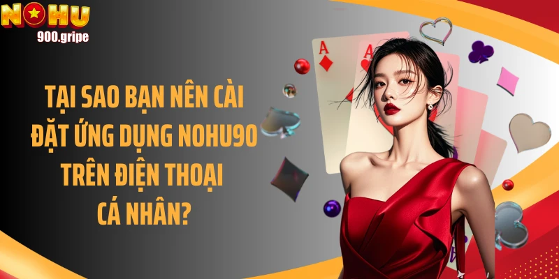 Tại sao bạn nên cài đặt ứng dụng Nohu90 trên điện thoại cá nhân?