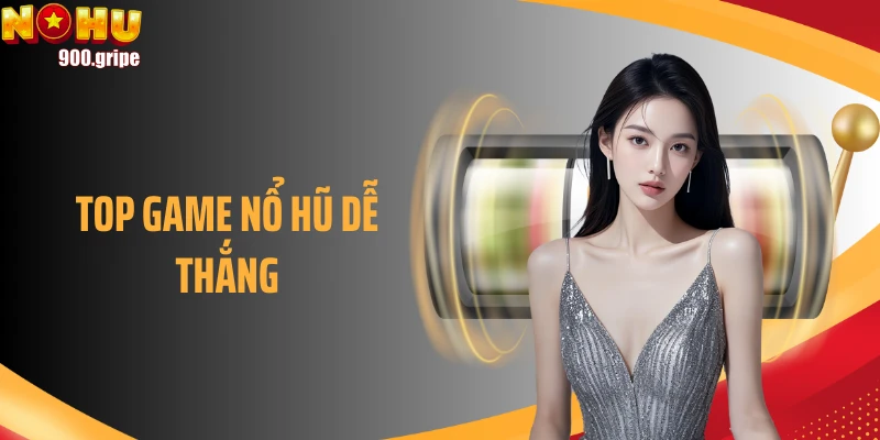 Top Game Nổ Hũ Dễ Thắng Không Nên Bỏ Lỡ Trong Năm 2025